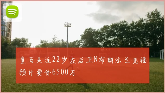皇马关注22岁左后卫N布朗法兰克福预计要价6500万