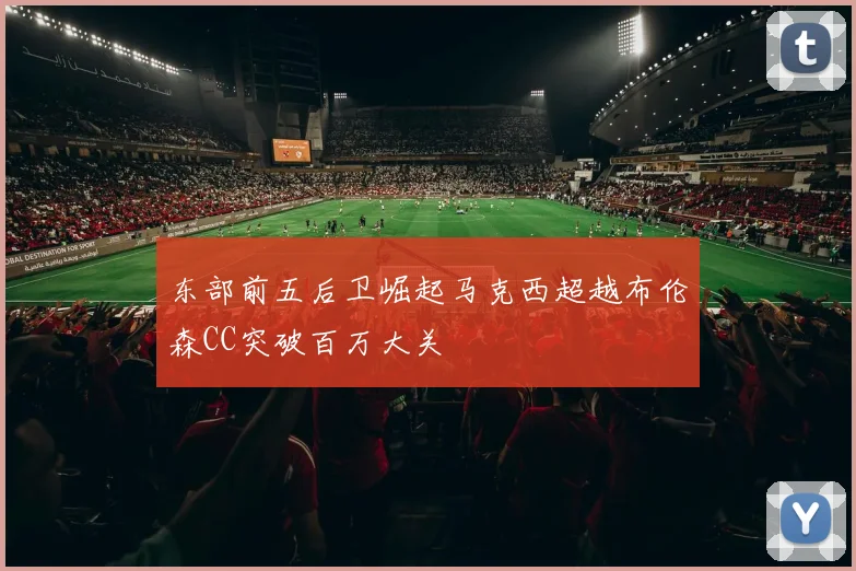 东部前五后卫崛起马克西超越布伦森CC突破百万大关