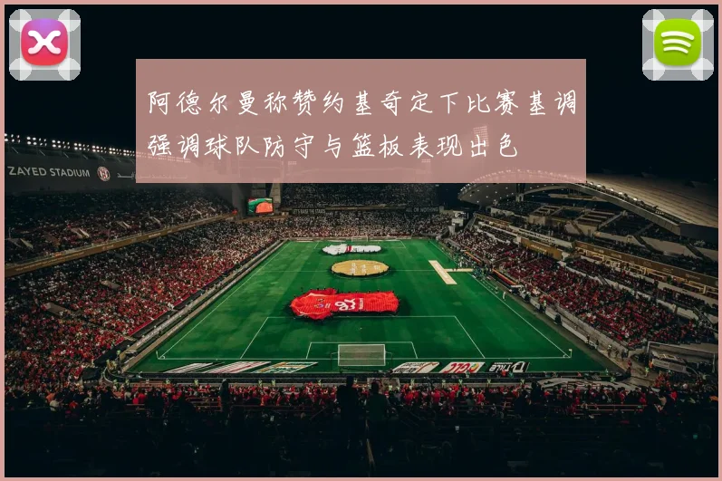 阿德尔曼称赞约基奇定下比赛基调强调球队防守与篮板表现出色