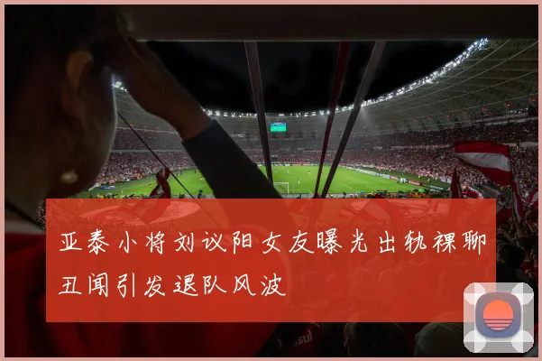 亚泰小将刘议阳女友曝光出轨裸聊丑闻引发退队风波