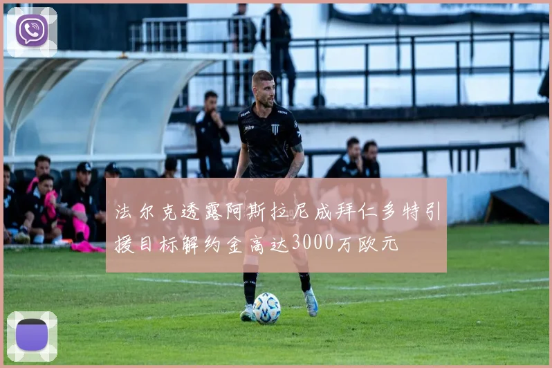 法尔克透露阿斯拉尼成拜仁多特引援目标解约金高达3000万欧元