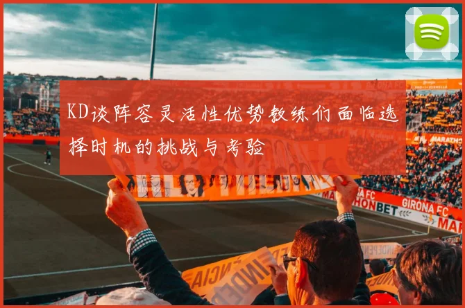 KD谈阵容灵活性优势教练们面临选择时机的挑战与考验