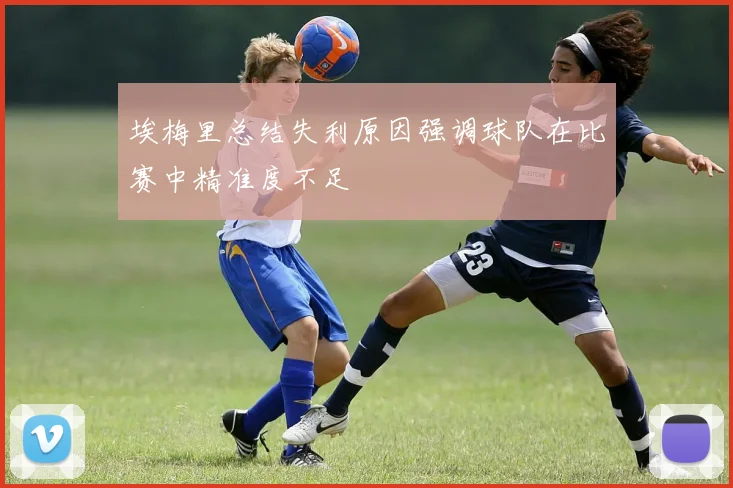 埃梅里总结失利原因强调球队在比赛中精准度不足