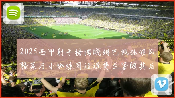 2025西甲射手榜揭晓姆巴佩独领风骚莱万小蜘蛛同追逐费兰紧随其后