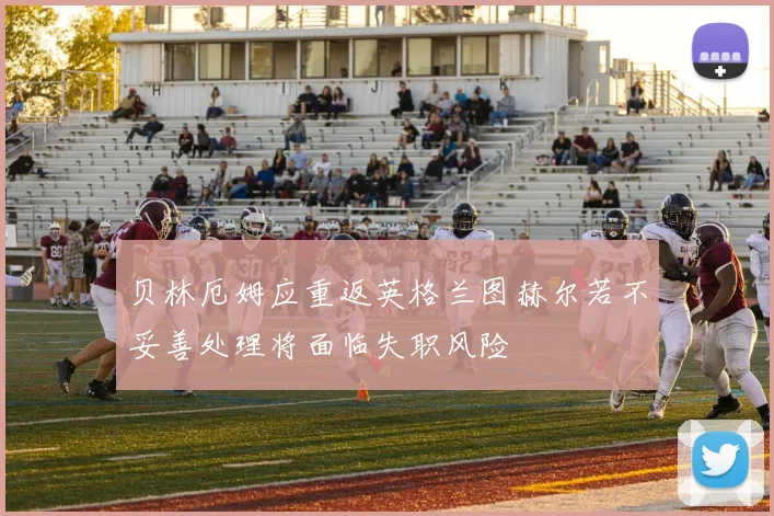 贝林厄姆应重返英格兰图赫尔若不妥善处理将面临失职风险