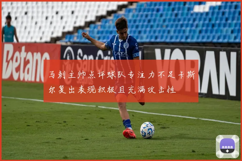 马刺主帅点评球队专注力不足卡斯尔复出表现积极且充满攻击性