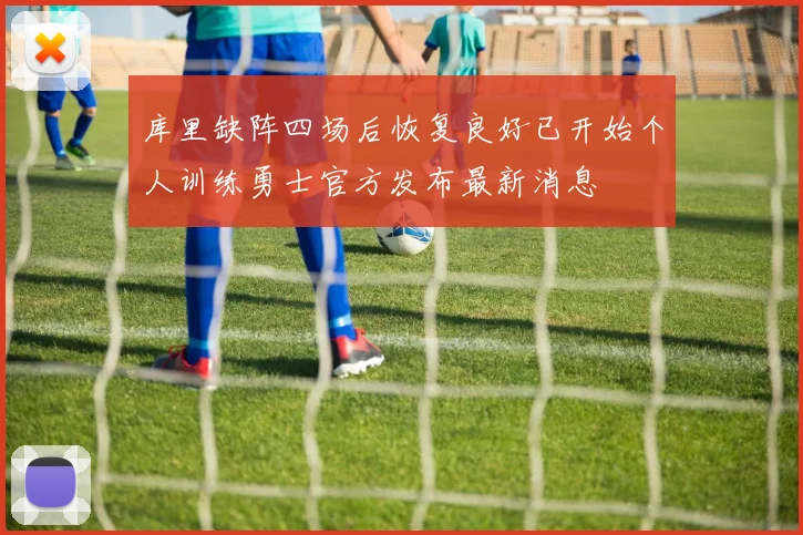 库里缺阵四场后恢复良好已开始个人训练勇士官方发布最新消息