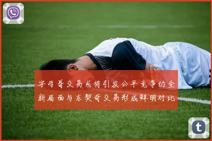 字母哥交易或将引发公平竞争的全新局面与东契奇交易形成鲜明对比
